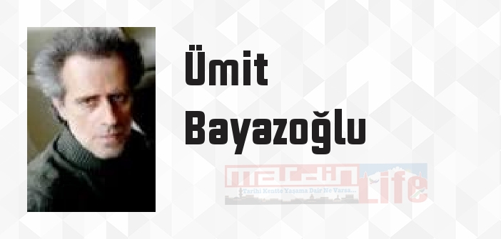 Ümit Bayazoğlu kimdir? Ümit Bayazoğlu kitapları ve sözleri