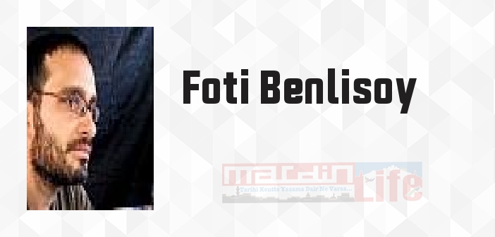 Foti Benlisoy kimdir? Foti Benlisoy kitapları ve sözleri