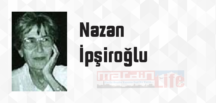 Nazan İpşiroğlu kimdir? Nazan İpşiroğlu kitapları ve sözleri