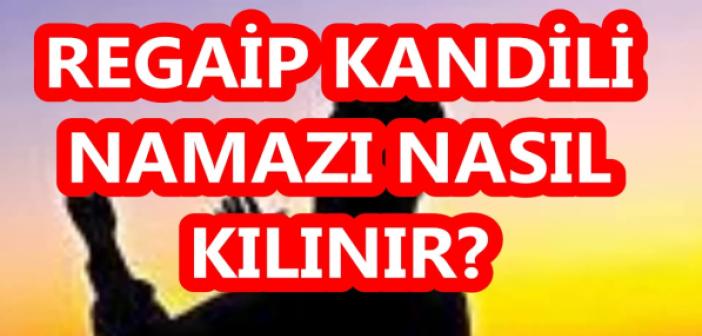 Regaip Kandili namazı nasıl kılınır ve kaç rekat? 2023 Regaip Kandili namazında hangi dualar okunur?