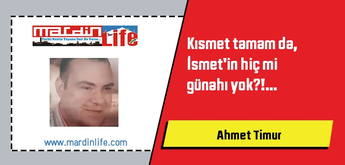 Kısmet tamam da, İsmet'in hiç mi günahı yok?!...