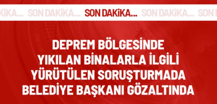 Son Dakika! Depremde yıkılan binalarla ilgili yürütülen soruşturmada Belediye Başkanı gözaltına alındı