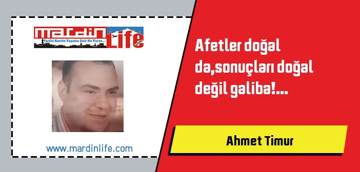 Afetler doğal da,sonuçları doğal değil galiba!...