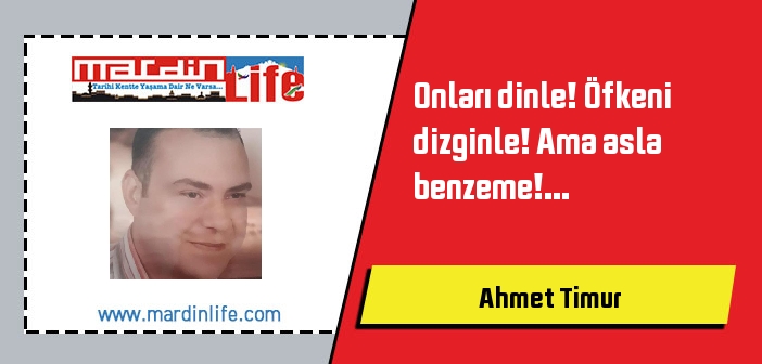 Onları dinle! Öfkeni dizginle! Ama asla benzeme!...