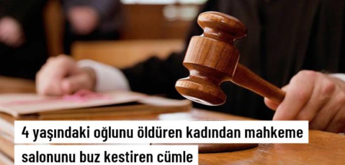 4 yaşındaki oğlunu öldüren kadından mahkeme salonunu buz kestiren sözler: Keşke çocuğum başka şekilde ölseydi