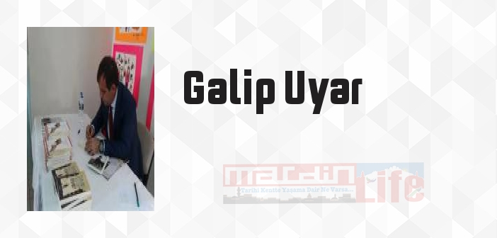 Galip Uyar kimdir? Galip Uyar kitapları ve sözleri