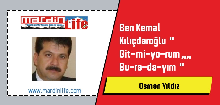 Ben Kemal Kılıçdaroğlu  “  Git-mi-yo-rum ,,,, Bu-ra-da-yım  “