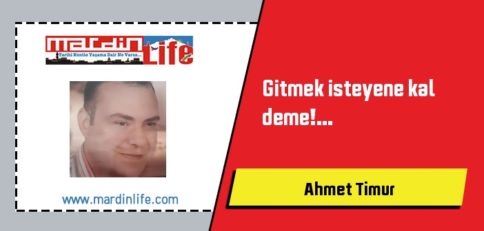 Gitmek isteyene kal deme!...