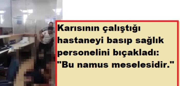 Karısının çalıştığı hastaneyi basıp sağlık personelini bıçakladı: Bu namus meselesidir