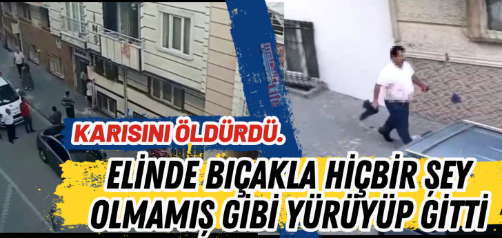 Karısını öldürdü. Elinde bıçakla hiçbir şey olmamış gibi yürüyüp gitti