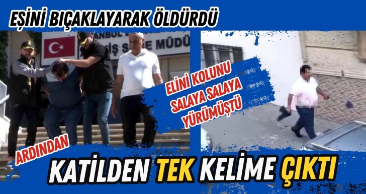 Eşini bıçaklayarak öldürdü, elini kolunu salaya salaya yürüyen katilden tek kelime