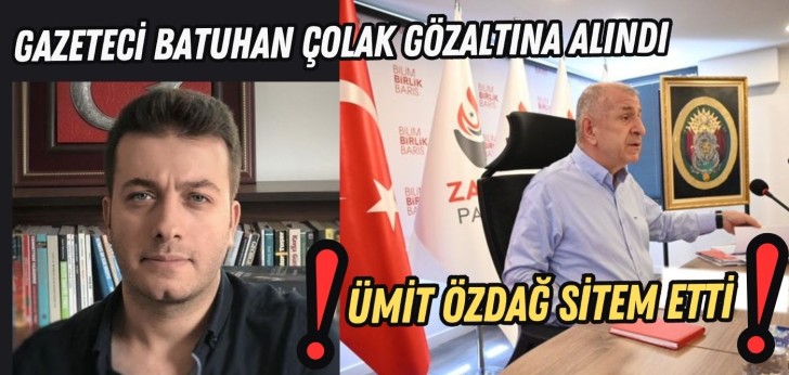 Gazeteci Batuhan Çolak gözaltına alındı, Ümit Özdağ sitem etti