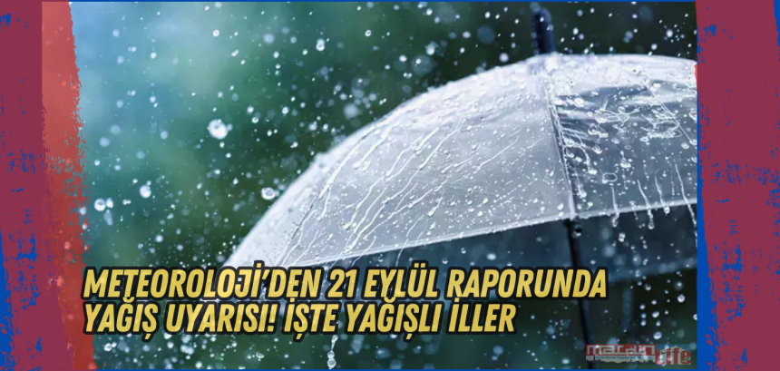 Meteoroloji'den 21 Eylül raporunda yağış uyarısı! İşte yağışlı iller