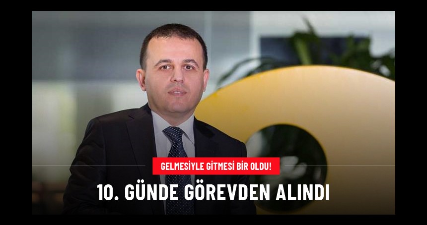 10 gün önce genel müdür olarak atanmıştı, bugün görevden alındı!