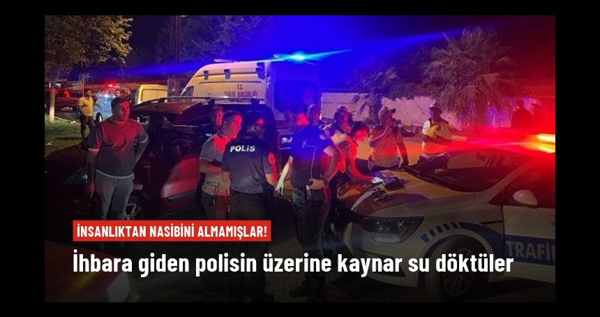 İhbara giden polislerin üzerine kaynar su döktüler: 4 yaralı