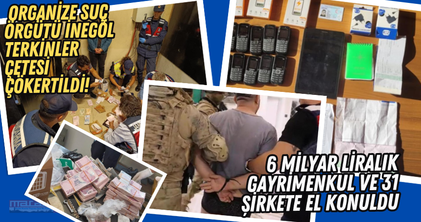 Organize suç örgütü İnegöl Terkinler çetesi çökertildi! 6 milyar liralık gayrimenkul ve 31 şirkete el konuldu