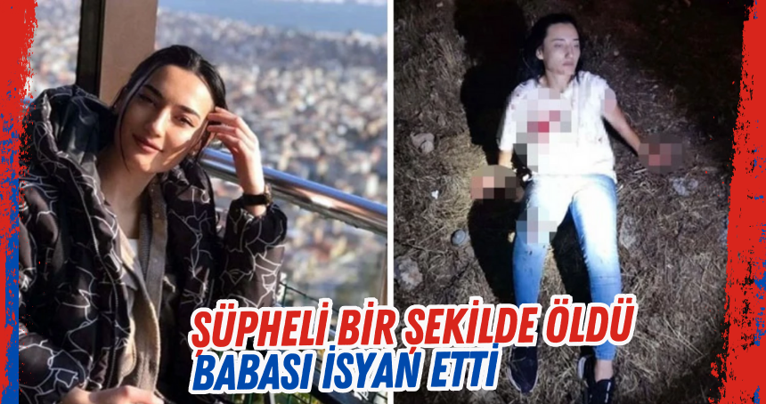 Şüpheli bir şekilde ölen Aslıhan Sinem Çiçek'in babası isyan etti