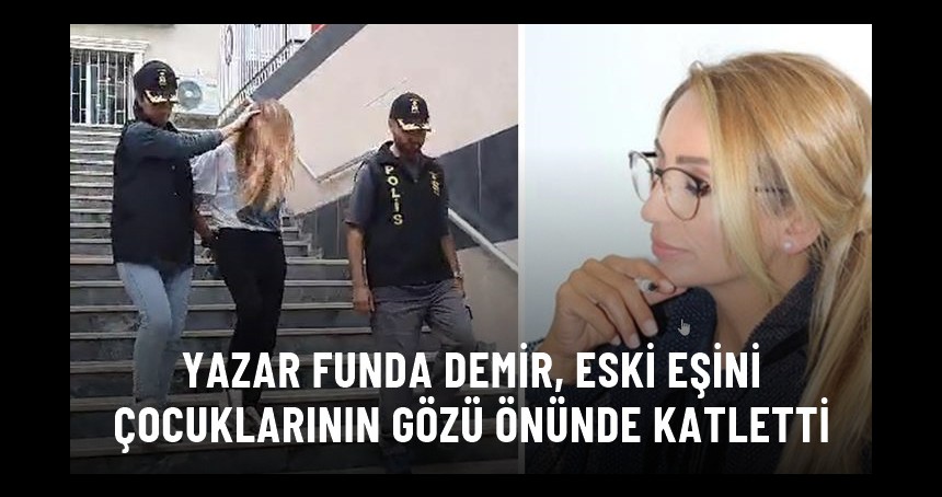 Yazar Funda Demir, eski eşini boğazını keserek öldürdü