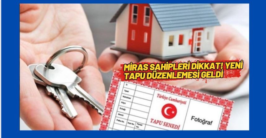 Miras sahipleri dikkat! Yeni tapu düzenlemesi geldi