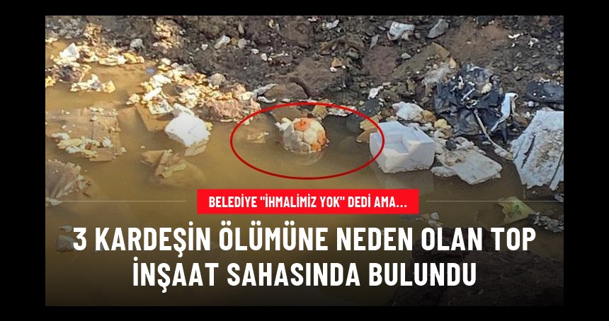 3 kardeşi ölümü götüren top, inşaat sahasında bulundu