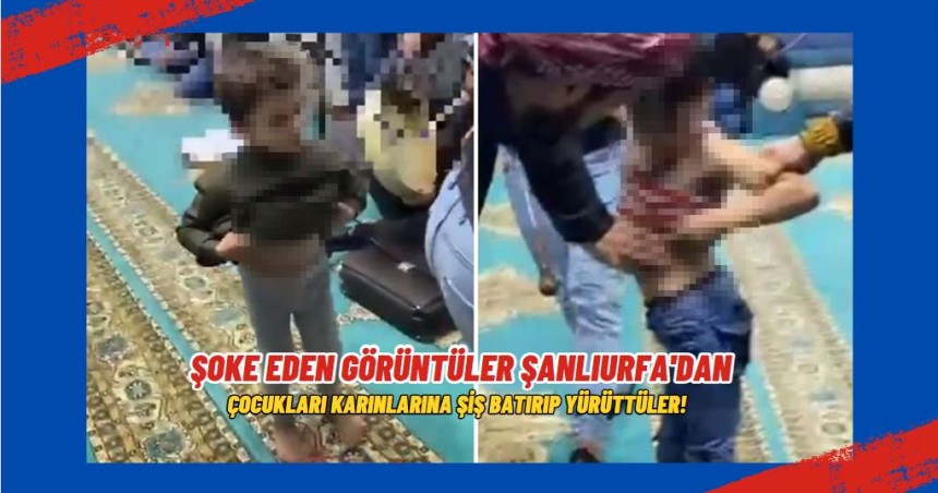 Şoke eden görüntüler Şanlıurfa'dan. Çocukları karınlarına şiş batırıp yürüttüler!