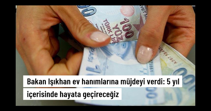 Bakan Işıkhan: Ev hanımlarına emeklilik düzenlemesini 5 yıl içinde yürürlüğe sokacağız