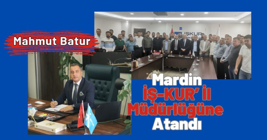 Mahmut Batur, Mardin İŞ-KUR’ İl Müdürlüğüne Atandı