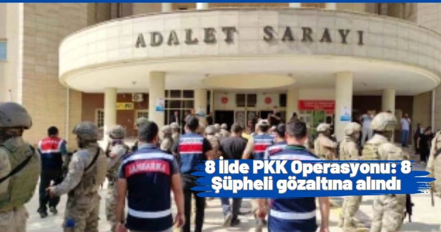 8 İlde PKK Operasyonu: 8 Şüpheli gözaltına alındı