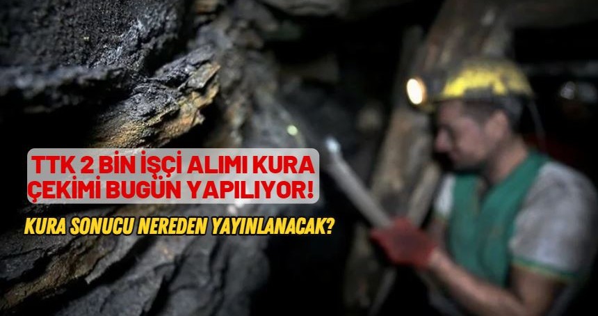 TTK 2 bin işçi alımı kura çekimi bugün yapılıyor! Nereden yayınlanıyor?