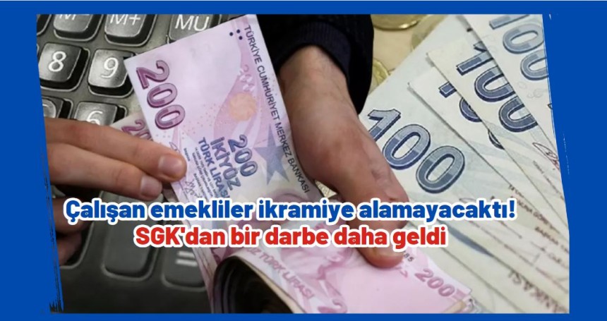 Çalışan emekliler ikramiye alamayacaktı! SGK'dan bir darbe daha geldi