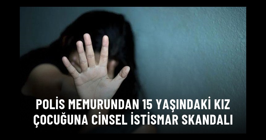 Polis memuru, 15 yaşındaki kıza cinsel istismarda bulunduğu iddiasıyla tutuklandı