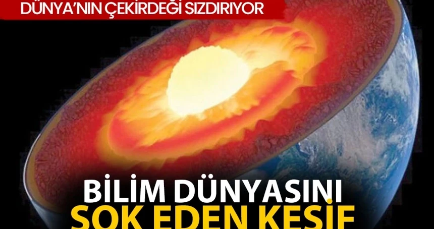 Bilim dünyasını şok eden keşif! Dünya’nın çekirdeği sızdırıyor