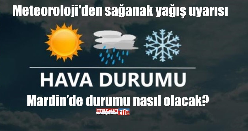 Meteoroloji'den sağanak yağış uyarısı, Mardin’de hava durumu nasıl olacak?