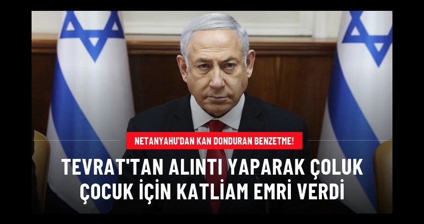 Netanyahu iyice iğrençleşti! Tevrat'tan alıntı yaparak askerlere "soykırım" çağrısı yaptı