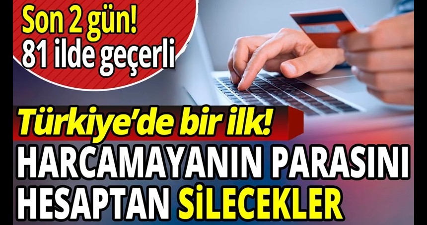 Parasını harcamayanı silecekler! Türkiye'de bir ilk!  Son 2 gün