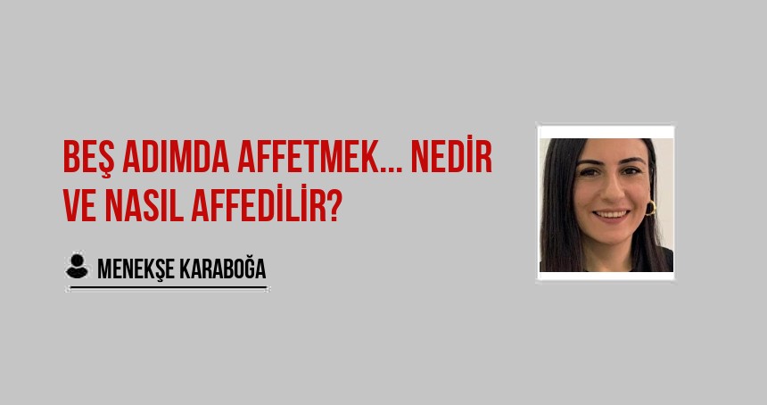 Beş adımda affetmek... Nedir ve Nasıl Affedilir?