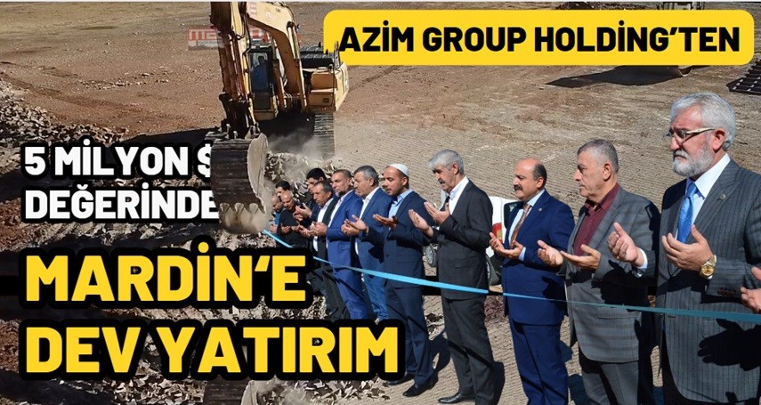 Azim Group Holding'ten Mardin'e özel ve anlamlı yatırım