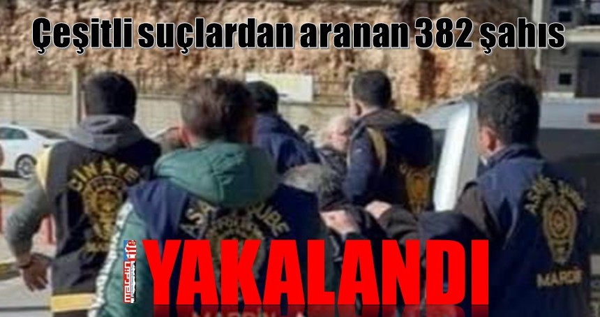 Çeşitli suçlardan aranan 382 şahıs yakalandı