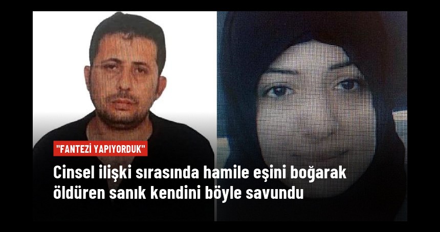 Hamile eşini boğarak öldüren sanık kendini savundu: Fantezi yapıyorduk