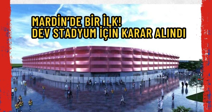 Mardin’de bir ilk!  Dev stadyum için karar alındı