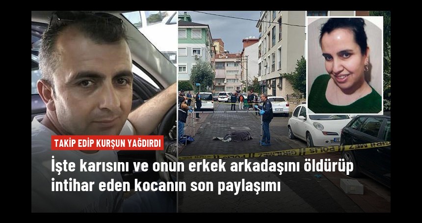 Karısını ve onun erkek arkadaşını öldürüp intihar eden kocanın son paylaşımı