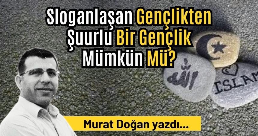 Sloganlaşan Gençlikten Şuurlu Bir Gençlik Mümkün Mü?