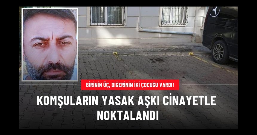 Birinin üç, diğerinin iki çocuğu vardı! Komşuların yasak aşkı cinayetle noktalandı