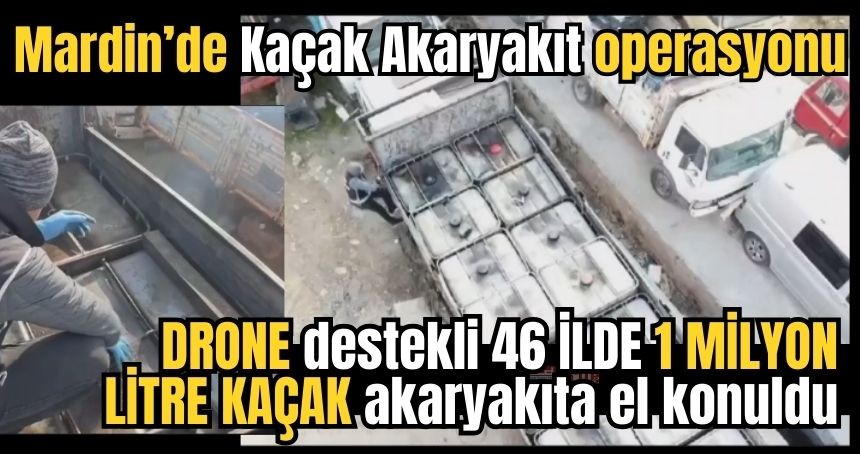 Mardin'de Drone destekli  kaçak akaryakıt operasyonu