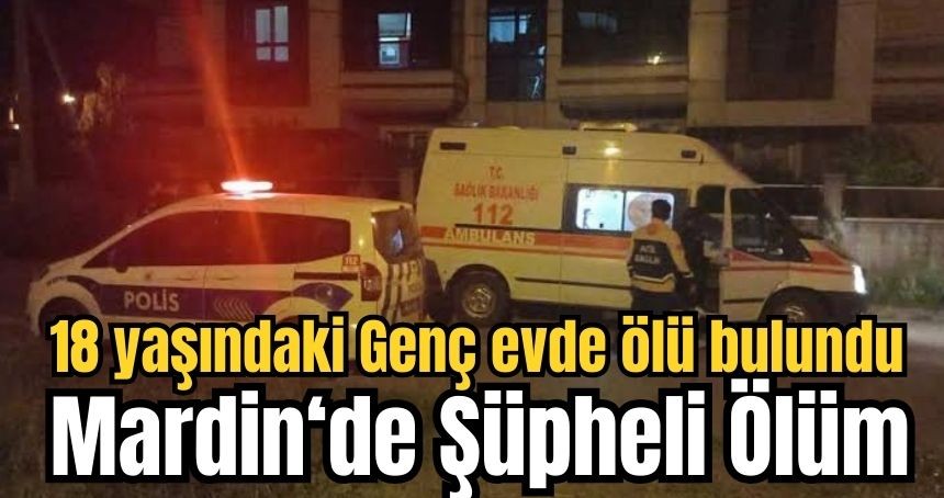 Kızıltepe’de şüpheli ölüm! 18 yaşındaki Genç evde ölü bulundu