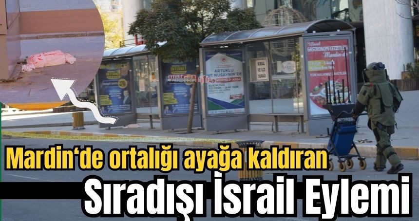 Mardin’de ortalığı ayağa kaldıran sıra dışı İsrail eylemi