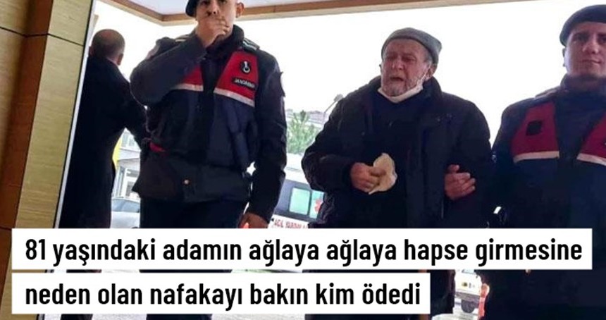 81 yaşındaki adamın ağlaya ağlaya hapse girmesine neden olan nafakayı bakın kim ödedi