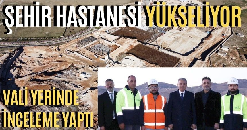 Vali Akkoyun Şehir Hastanesi şantiyesini ziyaret etti