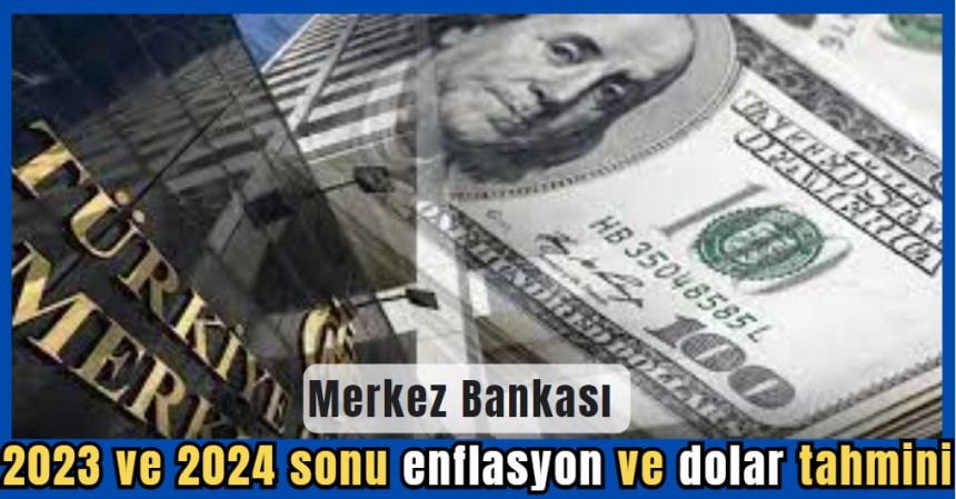Merkez Bankası 2023 ve 2024 sonu enflasyon ve dolar tahminini açıkladı