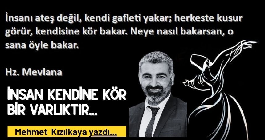 İnsan Kendine Kör Bir Varlıktır...